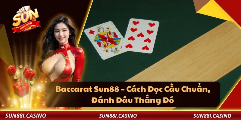 Baccarat Sun88 – Cách Đọc Cầu Chuẩn, Đánh Đâu Thắng Đó
