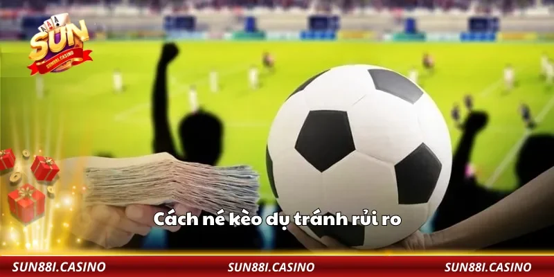 Cách né kèo dụ tránh rủi ro