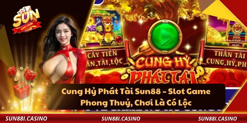 Cung Hỷ Phát Tài Sun88 – Slot Game Phong Thuỷ, Chơi Là Có Lộc
