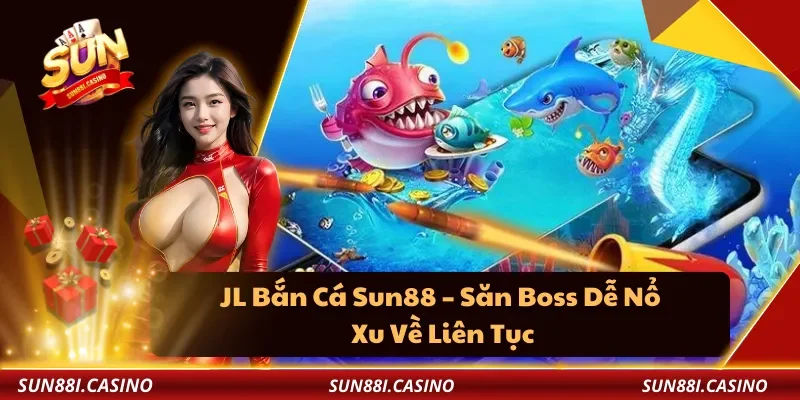 JL Bắn Cá Sun88 – Săn Boss Dễ Nổ, Xu Về Liên Tục
