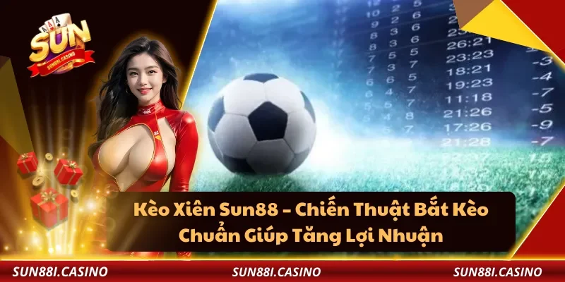 Kèo Xiên Sun88 – Chiến Thuật Bắt Kèo Chuẩn Giúp Tăng Lợi Nhuận