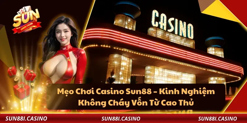 Mẹo Chơi Casino Sun88 – Kinh Nghiệm Không Cháy Vốn Từ Cao Thủ